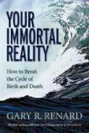 Gary R. Renard - Your Immortal Reality: How to Break the Cycle of Birth and Death - 9781401906986 - V9781401906986