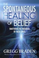 Gregg Braden - The Spontaneous Healing of Belief: Shattering the Paradigm of False Limits - 9781401916909 - V9781401916909