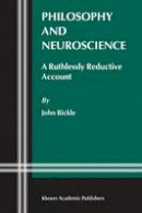 John Bickle - Philosophy and Neuroscience: A Ruthlessly Reductive Account - 9781402013027 - V9781402013027