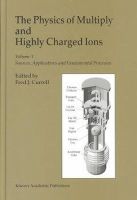  - The Physics of Multiply and Highly Charged Ions: Volume 1. Sources, Applications and Fundamental Processes - 9781402015656 - V9781402015656