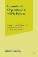 Armstrong, David E., Lloyd, Lorna, Redmond, John - International Organisation in World Politics: 3rd Edition (Making of the Twentieth Century) - 9781403903037 - V9781403903037