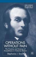 Stephanie Snow - Operations Without Pain: The Practice and Science of Anaesthesia in Victorian Britain (Science, Technology and Medicine in Modern History) - 9781403934451 - V9781403934451