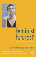 G. Harris (Ed.) - Feminist Futures?: Theatre, Performance, Theory (Performance Interventions) - 9781403945334 - V9781403945334