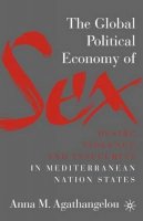 A. Agathangelou - The Global Political Economy of Sex. Desire, Violence, and Insecurity in Mediterranean Nation States.  - 9781403975867 - V9781403975867