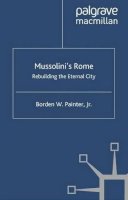 B. Painter - Mussolini's Rome: Rebuilding the Eternal City (Italian and Italian American Studies (Palgrave Paperback)) - 9781403980021 - V9781403980021