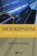 David Ayers - Modernism: A Short Introduction - 9781405108546 - V9781405108546