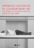 Perry Gill - Difference and Excess in Contemporary Art: The Visibility of Women´s Practice - 9781405112024 - V9781405112024