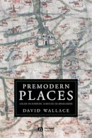 David Wallace - Premodern Places: Calais to Surinam, Chaucer to Aphra Behn - 9781405151528 - V9781405151528