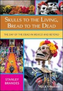 Stanley Brandes - Skulls to the Living, Bread to the Dead: The Day of the Dead in Mexico and Beyond - 9781405152488 - V9781405152488