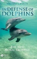 Thomas I. White - In Defense of Dolphins: The New Moral Frontier - 9781405157780 - V9781405157780