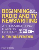 K. Tim Wulfemeyer - Beginning Radio and TV Newswriting: A Self-Instructional Learning Experience - 9781405160421 - V9781405160421