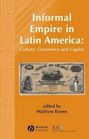Brown - Informal Empire in Latin America: Culture, Commerce and Capital - 9781405179324 - V9781405179324