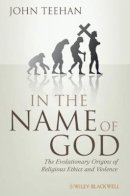 John Teehan - In the Name of God: The Evolutionary Origins of Religious Ethics and Violence - 9781405183826 - V9781405183826