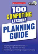 Steve Bunce Zoe Ross - 100 Computing Lessons: Planning Guide (100 Lessons 2014 Curriculum) - 9781407128610 - V9781407128610