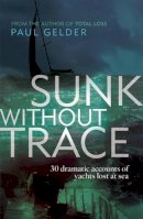 Paul Gelder - Sunk Without Trace: 30 dramatic accounts of yachts lost at sea - 9781408112007 - V9781408112007