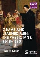 Louella Vaughan - Grave and Learned Men: The Physicians, 1518-1660: 500 Reflections on the RCP, 1518-2018: 05 Book Six - 9781408706329 - V9781408706329