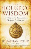 Jonathan Lyons - The House of Wisdom: How the Arabs Transformed Western Civilization - 9781408801215 - V9781408801215