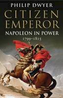 Philip Dwyer - Citizen Emperor: Napoleon in Power 1799-1815 - 9781408843246 - V9781408843246