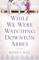 Wendy Wax - While We Were Watching Downton Abbey - 9781409147855 - KAK0006500