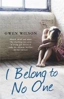 Gwen Wilson - I Belong to No One: Abused, afraid and alone. A young girl forced to make the ultimate sacrifice for her survival. - 9781409164890 - V9781409164890