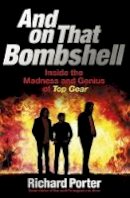 Porter, Richard - And On That Bombshell: Inside the Madness and Genius of TOP GEAR - 9781409165071 - V9781409165071