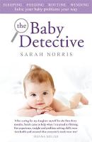 Norris, Sarah - The Baby Detective: Solve your baby problems your way - 9781409168423 - 9781409168423