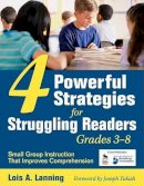 Lois A. Lanning - Four Powerful Strategies for Struggling Readers, Grades 3-8: Small Group Instruction That Improves Comprehension - 9781412957274 - V9781412957274