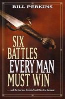 Bill Perkins - Six Battles Every Man Must Win: . . . and the Ancient Secrets You'll Need to Succeed - 9781414338989 - V9781414338989