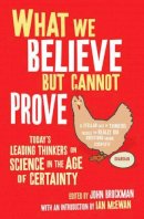 John (Ed) Brockman - What We Believe But Cannot Prove: Today´s Leading Thinkers on Science in the Age of Certainty - 9781416522614 - V9781416522614