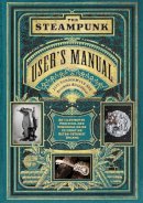 Jeff Vandermeer - The Steampunk User´s Manual: An Illustrated Practical and Whimsical Guide to Creating Retro-futurist Dreams - 9781419708985 - V9781419708985