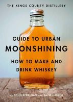 David Haskell - The Kings County Distillery Guide to Urban Moonshining: How to Make and Drink Whiskey - 9781419709906 - V9781419709906