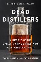 Colin Spoelman - Dead Distillers: The Kings County Distillery History of the Entrepreneurs and Outlaws Who Made American Spirits - 9781419720215 - V9781419720215