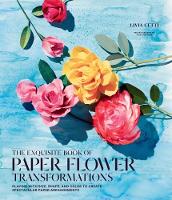 Livia Cetti - Exquisite Book of Paper Flower Arrangements: A Guide to Creating Spectacular Paper Blooms and How to Style Them - 9781419724121 - V9781419724121