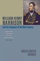 David Curtis Skaggs - William Henry Harrison and the Conquest of the Ohio Country: Frontier Fighting in the War of 1812 - 9781421405469 - V9781421405469