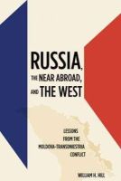 William H. Hill - Russia, the Near Abroad, and the West: Lessons from the Moldova-Transdniestria Conflict - 9781421405650 - V9781421405650