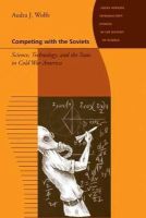 Audra J. Wolfe - Competing with the Soviets: Science, Technology, and the State in Cold War America - 9781421407715 - V9781421407715