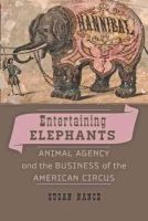 Susan Nance - Entertaining Elephants: Animal Agency and the Business of the American Circus - 9781421408293 - V9781421408293