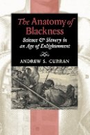 Andrew S. Curran - The Anatomy of Blackness: Science and Slavery in an Age of Enlightenment - 9781421409658 - V9781421409658