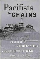 Duane C. S. Stoltzfus - Pacifists in Chains: The Persecution of Hutterites during the Great War - 9781421411279 - V9781421411279