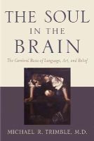 Michael R. Trimble - The Soul in the Brain: The Cerebral Basis of Language, Art, and Belief - 9781421411897 - V9781421411897
