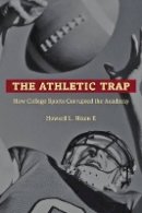 Ii Howard L. Nixon - The Athletic Trap: How College Sports Corrupted the Academy - 9781421411958 - V9781421411958