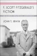 John T. Irwin - F. Scott Fitzgerald’s Fiction: “An Almost Theatrical Innocence” - 9781421412306 - V9781421412306