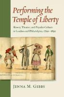 Jenna M. Gibbs - Performing the Temple of Liberty: Slavery, Theater, and Popular Culture in London and Philadelphia, 1760–1850 - 9781421413389 - V9781421413389