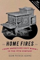 Sean Patrick Adams - Home Fires: How Americans Kept Warm in the Nineteenth Century - 9781421413570 - V9781421413570
