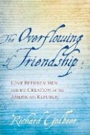 Richard Godbeer - The Overflowing of Friendship: Love between Men and the Creation of the American Republic - 9781421413839 - V9781421413839