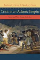 Barbara H. Stein - Crisis in an Atlantic Empire: Spain and New Spain, 1808-1810 - 9781421414249 - V9781421414249