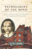 S. D. Lamb - Pathologist of the Mind: Adolf Meyer and the Origins of American Psychiatry - 9781421414843 - V9781421414843