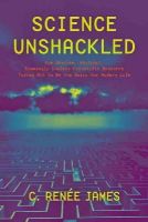 C. Renée James - Science Unshackled: How Obscure, Abstract, Seemingly Useless Scientific Research Turned Out to Be the Basis for Modern Life - 9781421415000 - V9781421415000