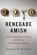 Donald B. Kraybill - Renegade Amish: Beard Cutting, Hate Crimes, and the Trial of the Bergholz Barbers - 9781421415673 - V9781421415673