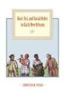 Jennifer M. Spear - Race, Sex, and Social Order in Early New Orleans - 9781421415734 - V9781421415734